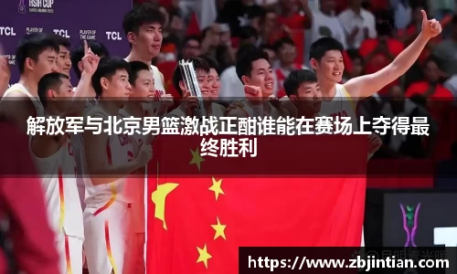 熊猫体育解放军与北京男篮激战正酣谁能在赛场上夺得最终胜利