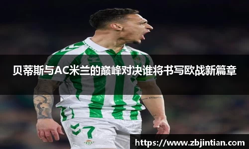 熊猫体育贝蒂斯与AC米兰的巅峰对决谁将书写欧战新篇章